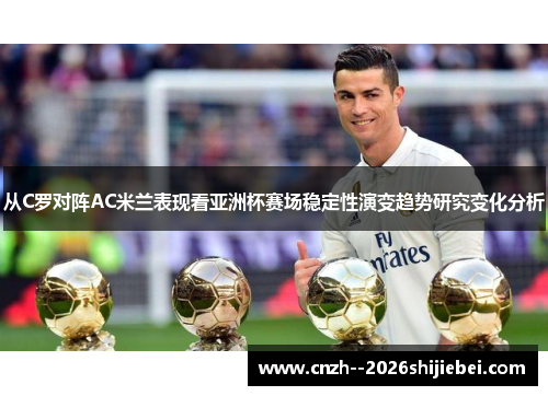 从C罗对阵AC米兰表现看亚洲杯赛场稳定性演变趋势研究变化分析