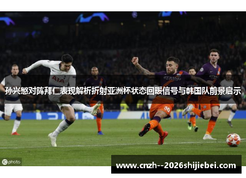 孙兴慜对阵拜仁表现解析折射亚洲杯状态回暖信号与韩国队前景启示 孙兴慜对阵拜仁表现解析折射亚洲杯状态回暖信号与韩国队前景启示