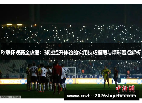 欧联杯观赛全攻略:球迷提升体验的实用技巧指南与精彩看点解析 欧联杯观赛全攻略:球迷提升体验的实用技巧指南与精彩看点解析