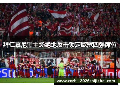 拜仁慕尼黑主场绝地反击锁定欧冠四强席位