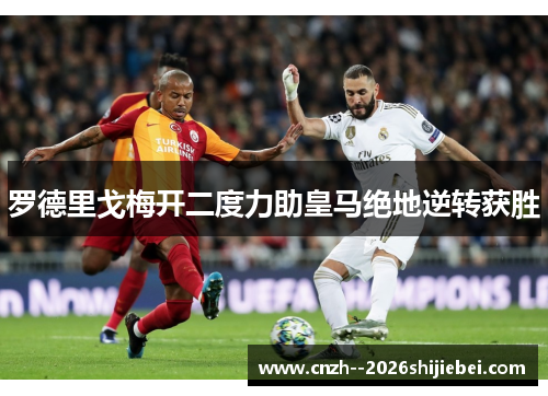 罗德里戈梅开二度力助皇马绝地逆转获胜 罗德里戈梅开二度力助皇马绝地逆转获胜