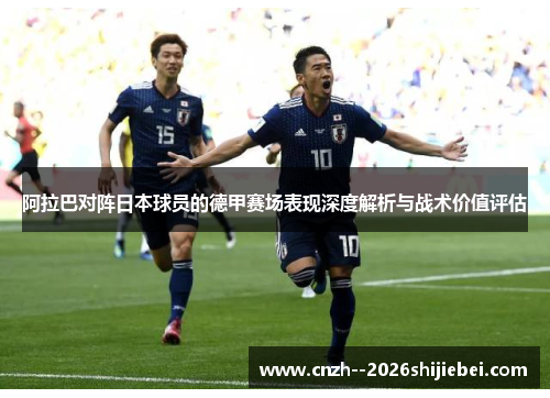 阿拉巴对阵日本球员的德甲赛场表现深度解析与战术价值评估