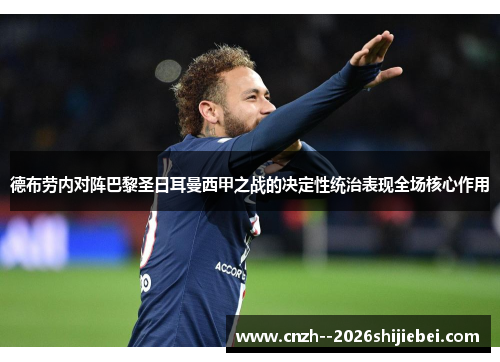 德布劳内对阵巴黎圣日耳曼西甲之战的决定性统治表现全场核心作用