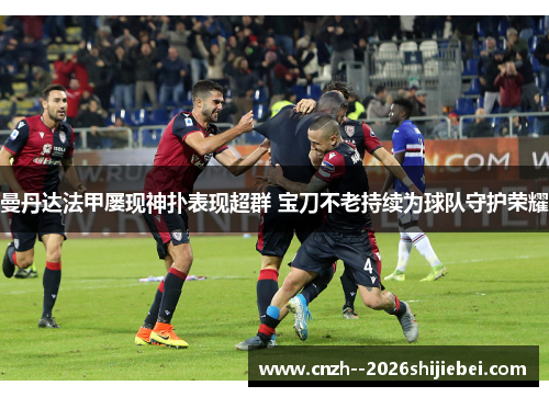 曼丹达法甲屡现神扑表现超群 宝刀不老持续为球队守护荣耀