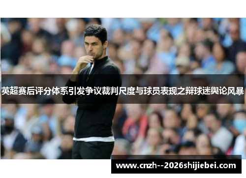 英超赛后评分体系引发争议裁判尺度与球员表现之辩球迷舆论风暴